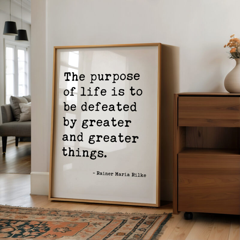 The purpose of life is to be defeated by greater and greater things. — Rainer Maria Rilke Typography Art Print - Literary Minimalist Décor