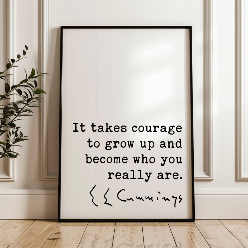 It takes courage to grow up and become who you really are. • E.E. Cummings Quote • Typography Art Print