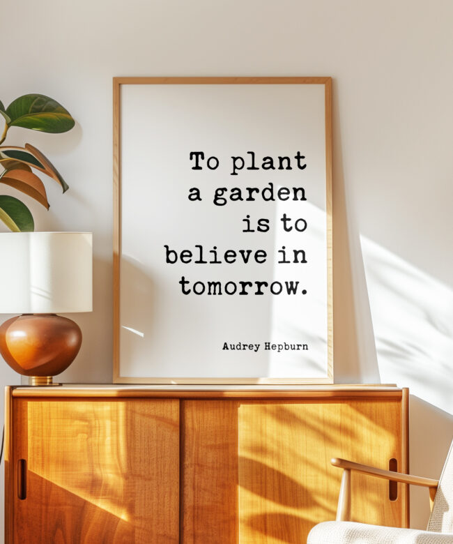 To plant a garden is to believe in tomorrow. • Audrey Hepburn Quote • Typography Art Print