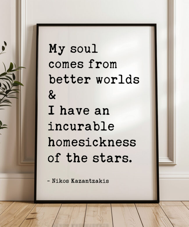 My soul comes from better worlds & I have an incurable homesickness of the stars. • Nikos Kazantzakis Quote • Typography Art Print