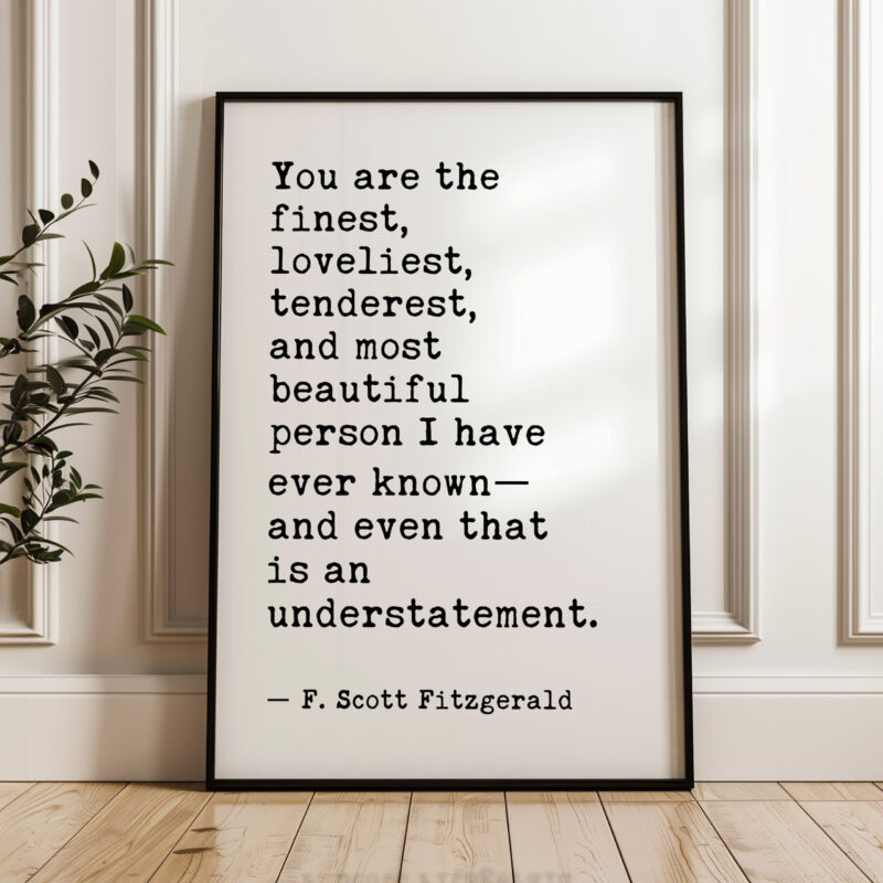 You are the finest, loveliest, tenderest, and most beautiful... - F. Scott Fitzgerald Quote Typography Art Print - Image 4
