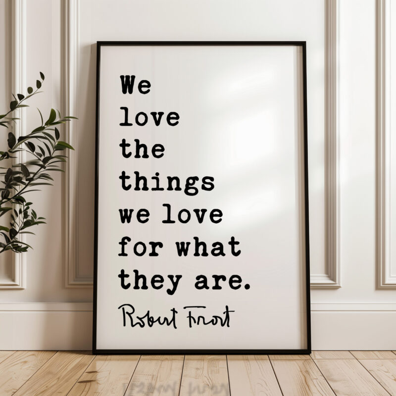 We love the things we love for what they are. - Robert Frost Quote Typography Art Print - Image 4