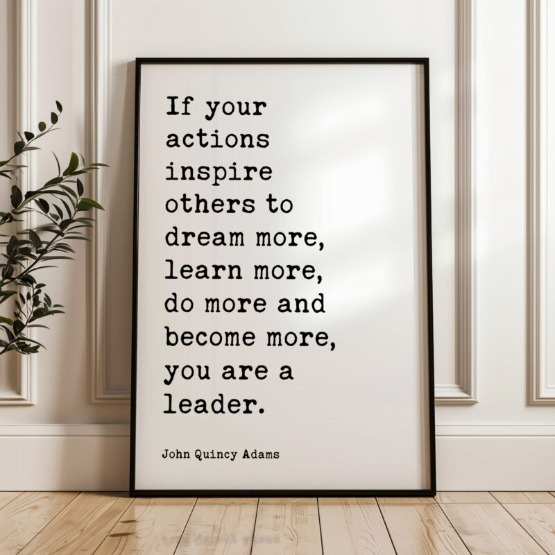 John Quincy Adams Quote - If your actions inspire others to dream more, learn more do more and become more you are a leader. Typography Art Print