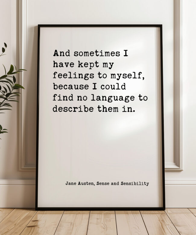 And sometimes I have kept my feelings to myself, because I could find no language to describe them in. ― Jane Austen Typography Art Print