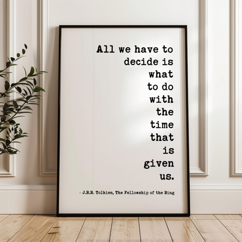 All we have to decide is what to do with the time that is given us. – J.R.R. Tolkien Quote Typography Art Print - Fellowship of the Ring