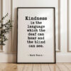 Kindness is the language which the deaf can hear and the blind can see. - Mark Twain Quote Typography Art Print Kindness is the language which the deaf can hear and the blind can see. - Mark Twain Quote Typography Art Print
