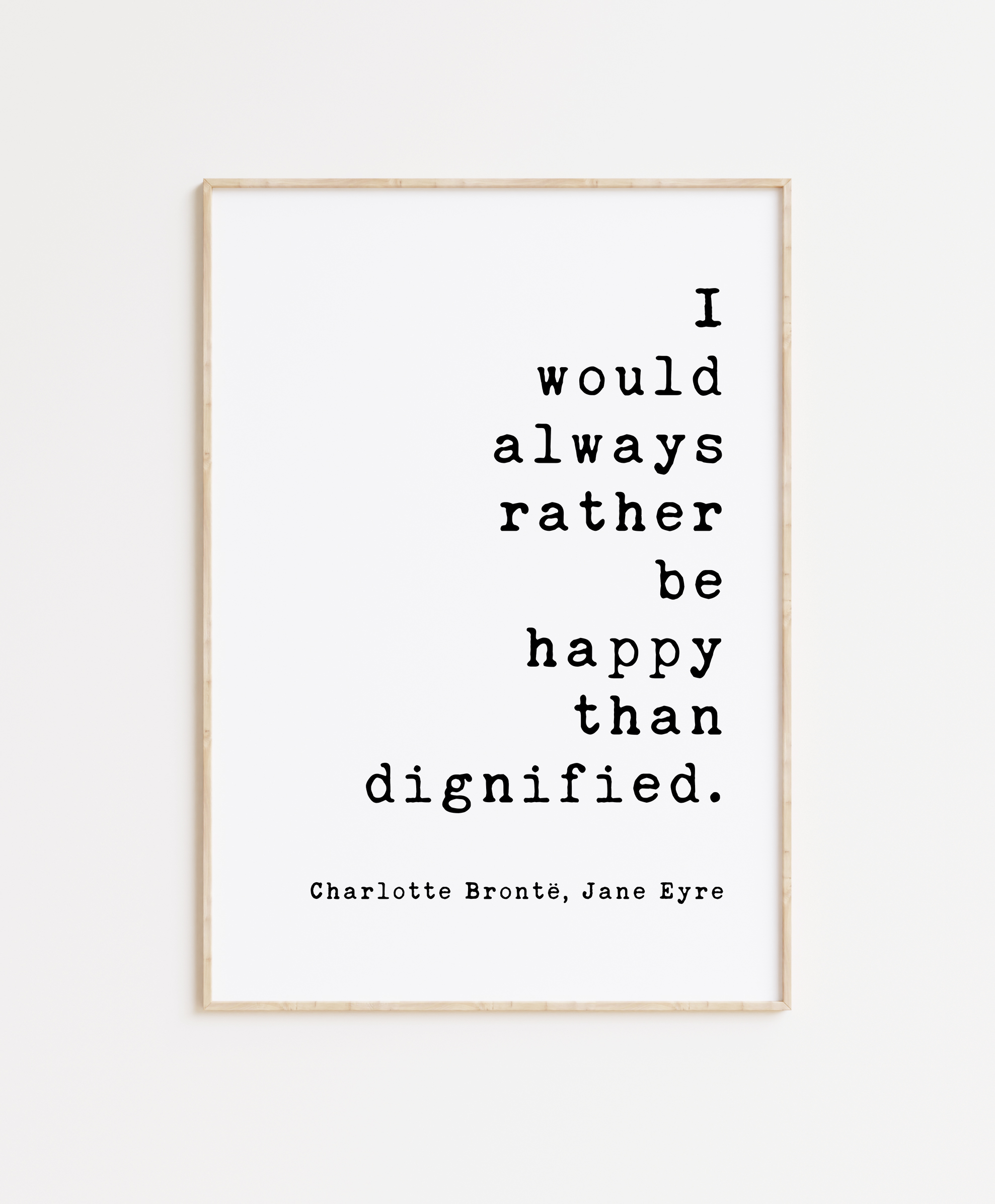 I would always rather be happy than dignified. Charlotte Brontë, Jane Eyre - Book Quote Art Print, Book Lovers Art, Jane Eyre Quotes