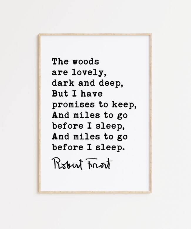 The woods are lovely, dark and deep, But I have promises to keep. - Robert Frost Quote Print Art, Life Quotes, Stopping by Woods