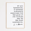 C.S. Lewis Quote, Of all tyrannies, a tyranny sincerely exercised for the good of its victims may be the most oppressive Art Print