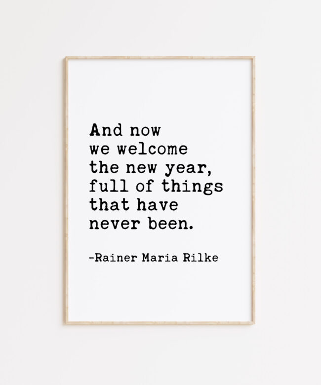 And now we welcome the new year. Full of things that have never been.  -Rainer Maria Rilke Typography Art Print