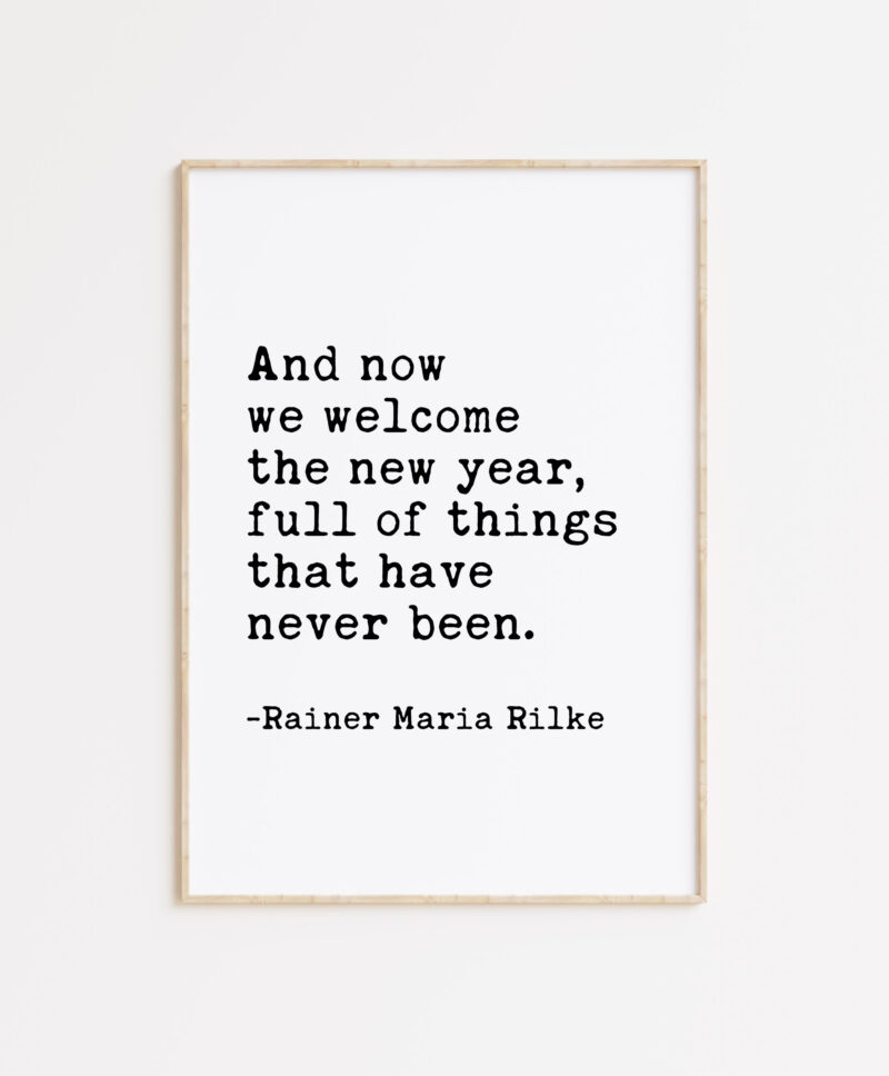 And now we welcome the new year. Full of things that have never been.  -Rainer Maria Rilke Typography Art Print