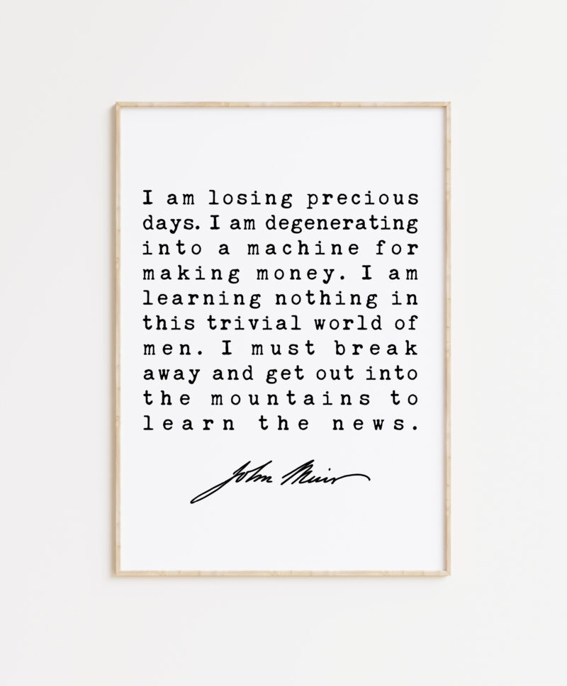 I am losing precious days. I am degenerating into a machine for making money. - John Muir Quote Art Print