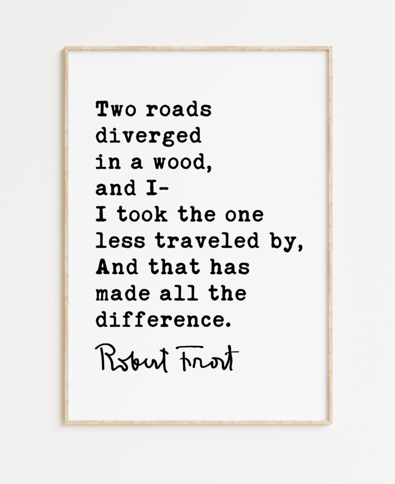 Two roads diverged in a wood, and I— I took the one less traveled by, And that has made all the difference. - Robert Frost Quote Print Art - Image 4
