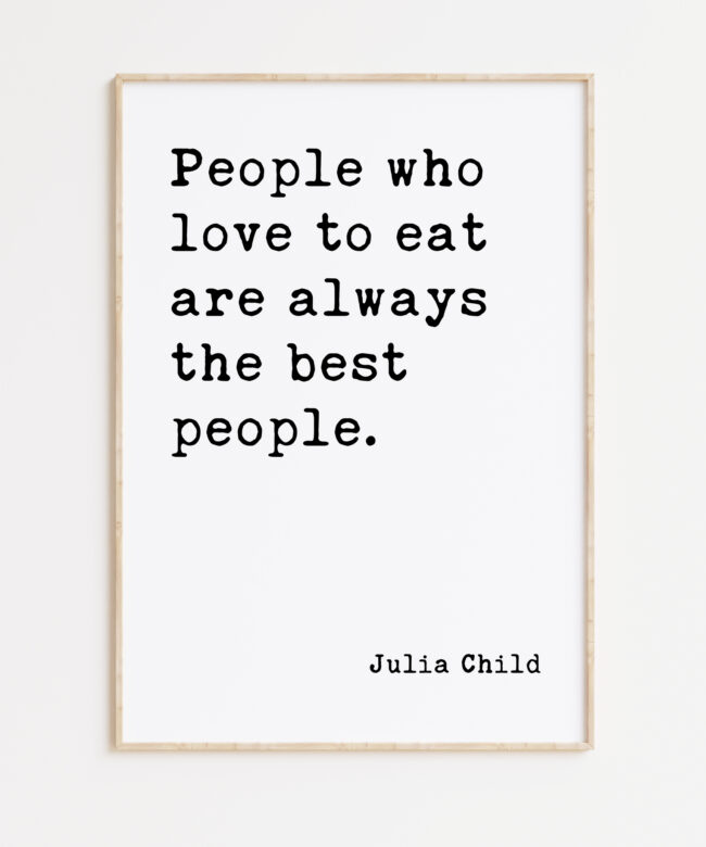 Julia Child Quote People who love to eat are always the best people. Typography Art Print
