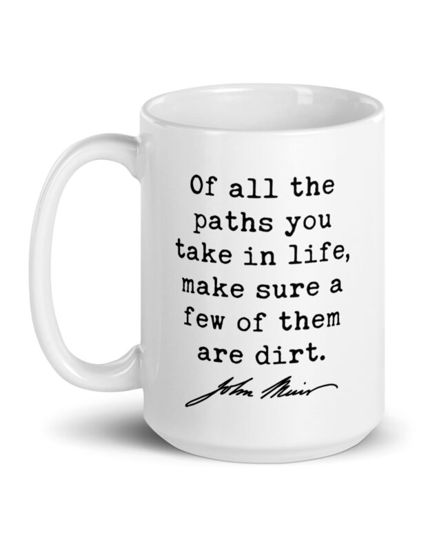 Of all the paths you take in life, make sure a few of them are dirt. John Muir Quote - Coffee Tea Mug