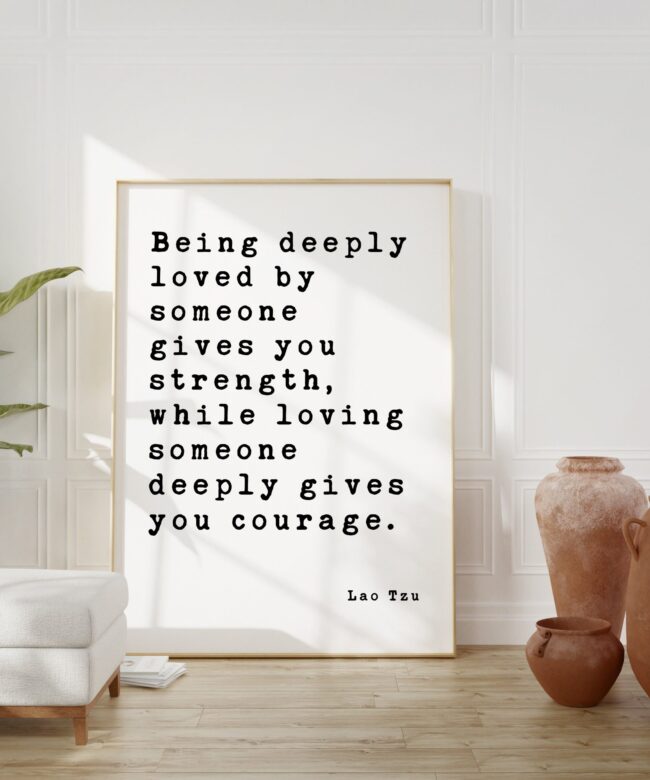 Lao Tzu Quote Being deeply loved by someone gives you strength ... deeply gives you courage. Art Print - Wedding Gift -Wedding - Anniversary