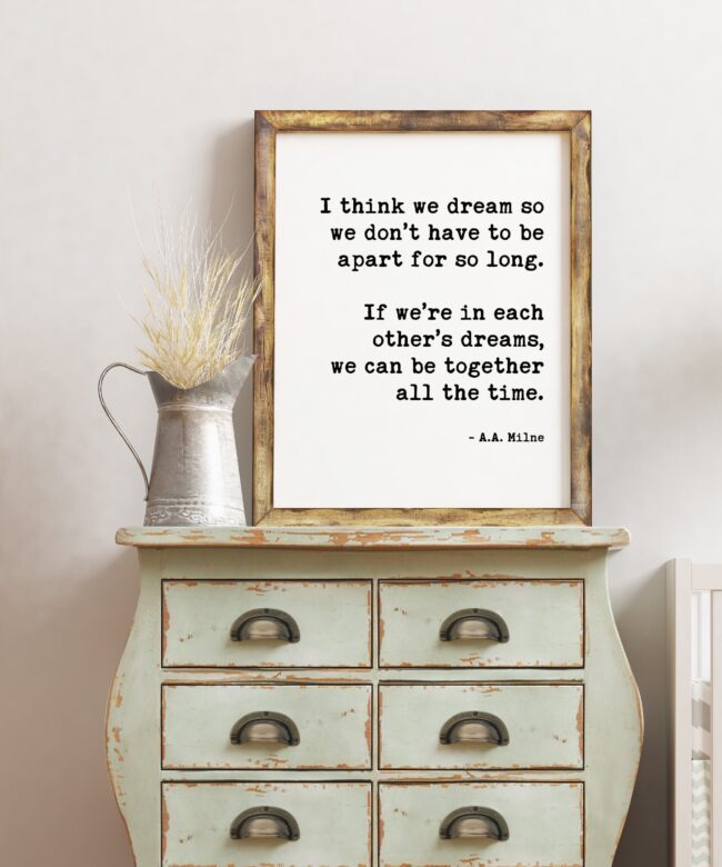 I think we dream so we don’t have to be apart for so long ... in each other’s dreams, we can be together all the time. A.A. Milne Art Print