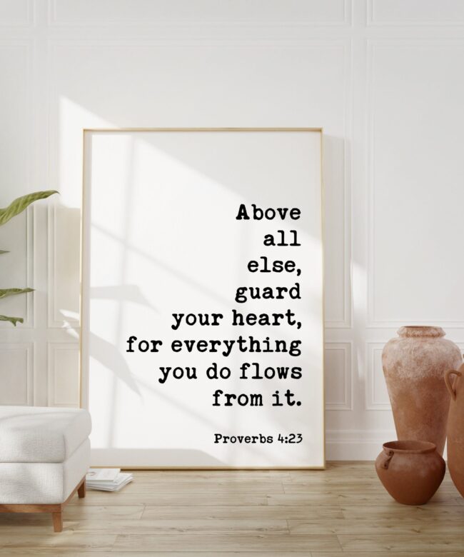 Proverbs 4:23  Above all else, guard your heart, for everything you do flows from it. Art Print - Faith - Religious - Scripture