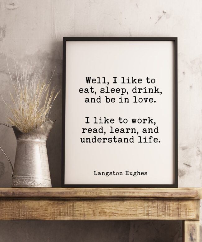 Well, I like to eat, sleep, drink, and be in love. Langston Hughes Quote Poem - Home Wall Decor - White and Black - Minimalist