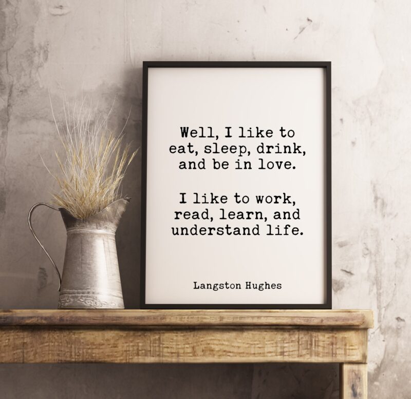 Well, I like to eat, sleep, drink, and be in love. Langston Hughes Quote Poem - Home Wall Decor - White and Black - Minimalist