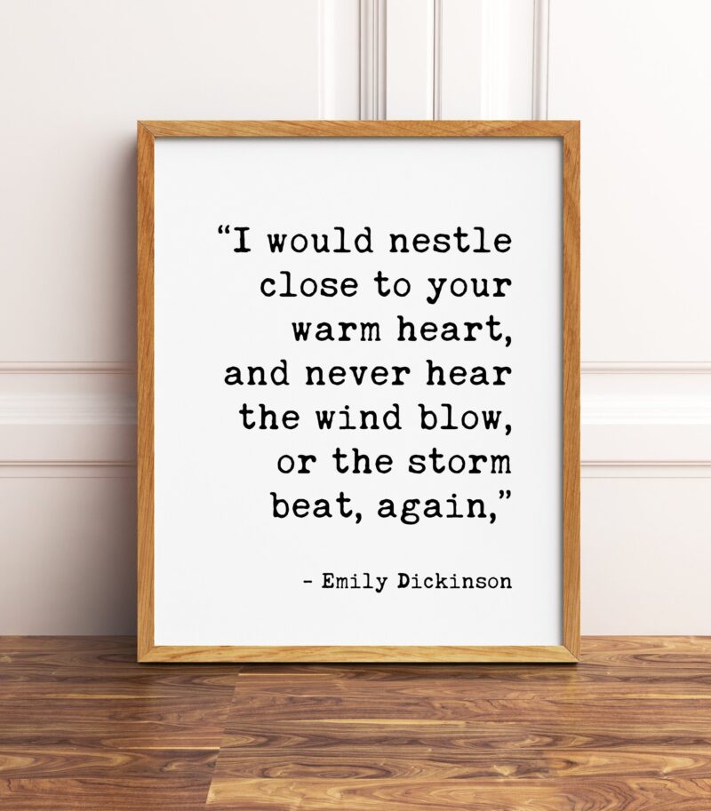 I would nestle close to your warm heart, and never hear the wind blow, or the storm beat, again. - Emily Dickinson Typography Print - Image 2