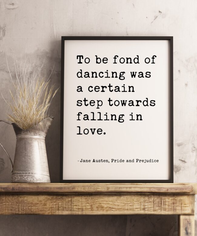To be fond of dancing was a certain step towards falling in love. - Jane Austen, Pride and Prejudice Typography Print - Book Quotes Decor