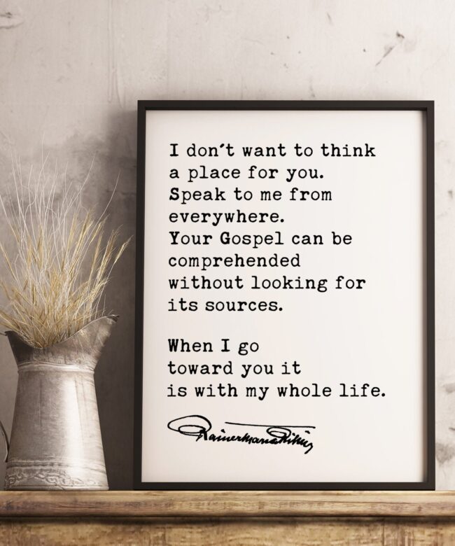 Rainer Maria Rilke Poem Quote - I don't want to think a place for you. When I go toward you it is with my whole life. Art Print - Spiritual