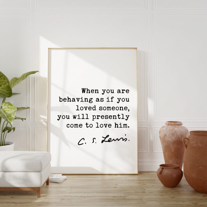 C.S. Lewis quote - When you are behaving as if you loved someone, you will presently come to love him. Art Print - Mere Christianity - Image 2