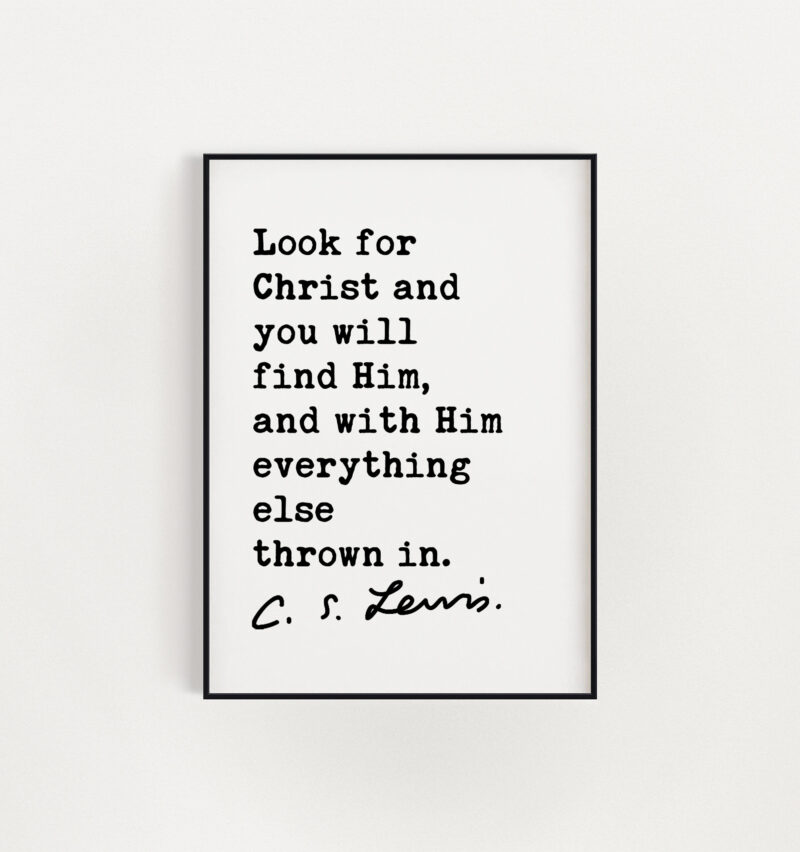 C.S. Lewis Quote Look for Christ and you will find Him, and with Him everything else thrown in. Art Print - Christianity Inspiration - Image 2
