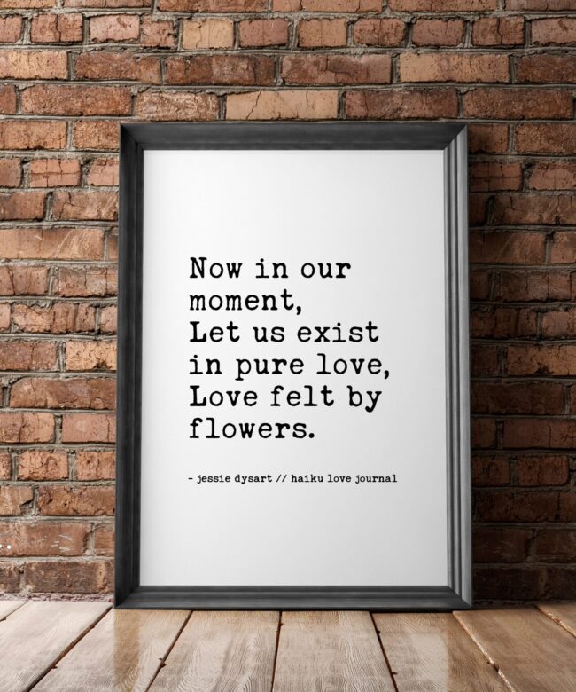 Now In Our Moment, Let Us Exist in Pure Love, Love Felt By Flowers - Haiku Poem - Typography Print - Wall Decor - Wedding Poem - Love Poem