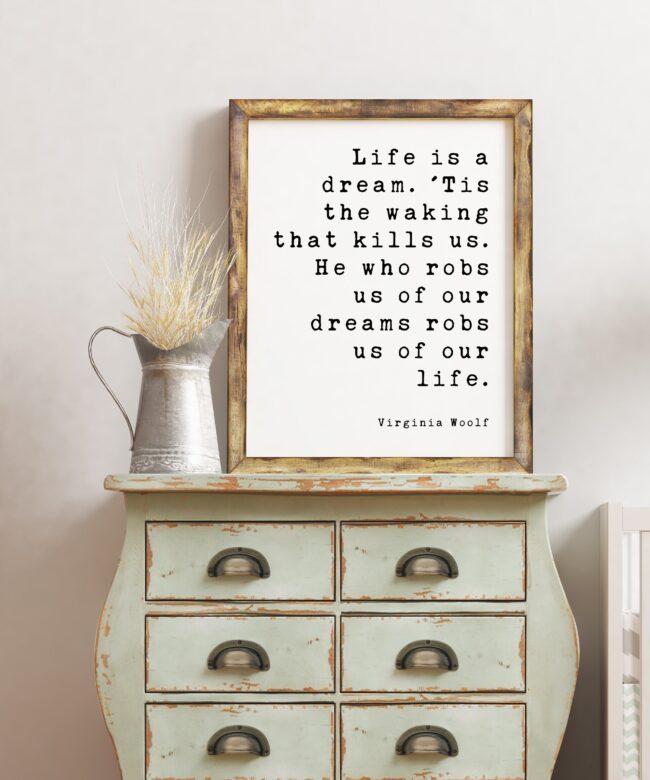 Life is a dream. 'Tis the waking that kills us. He who robs us of our dreams robs us of our life. - Virginia Woolf Art Print, Dreams Aspire