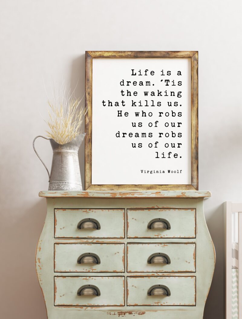 Life is a dream. 'Tis the waking that kills us. He who robs us of our dreams robs us of our life. - Virginia Woolf Art Print, Dreams Aspire