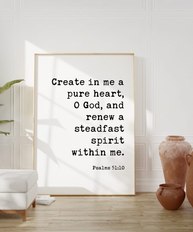 Psalms 51:10 - Create in me a pure heart, O God, and renew a steadfast spirit within me. Art Print - Faith Religious Scripture - Bible Verse