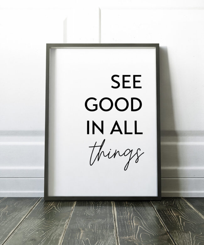 See Good In All Things Print - Inspirational Quote, Positive Quotes, Best Friend Gift, Gift for Family, Uplifting Quote, Inspiring Quotes