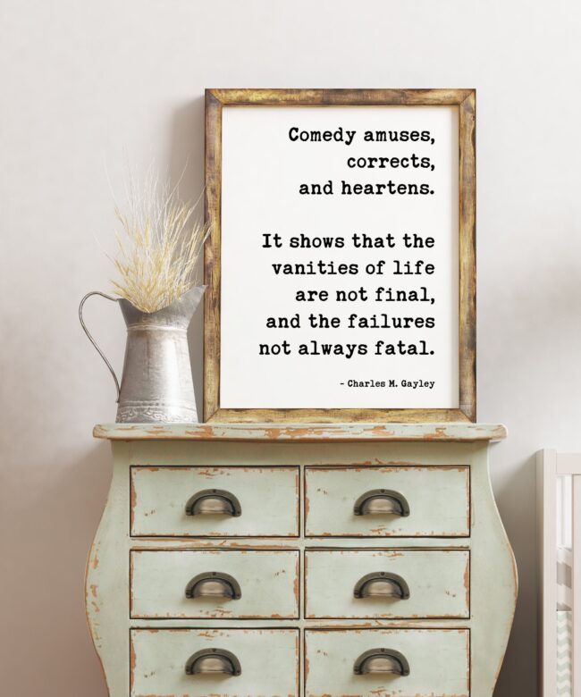 Comedy amuses, corrects, and heartens. It shows that the vanities of life are not final, and the failures not always fatal. - Charles Gayley
