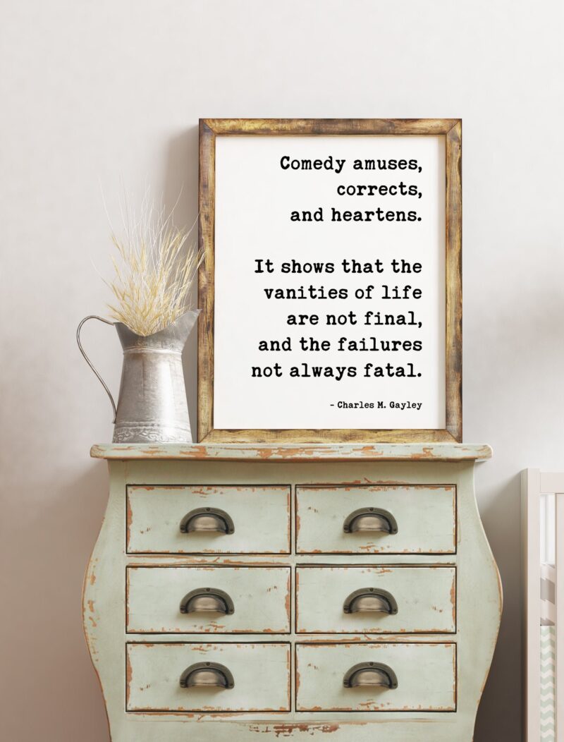 Comedy amuses, corrects, and heartens. It shows that the vanities of life are not final, and the failures not always fatal. - Charles Gayley