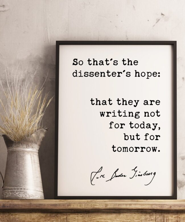 So that's the dissenter's hope: that they are writing not for today but for tomorrow. - Ruth Bader Ginsburg Quote Typography Art Print