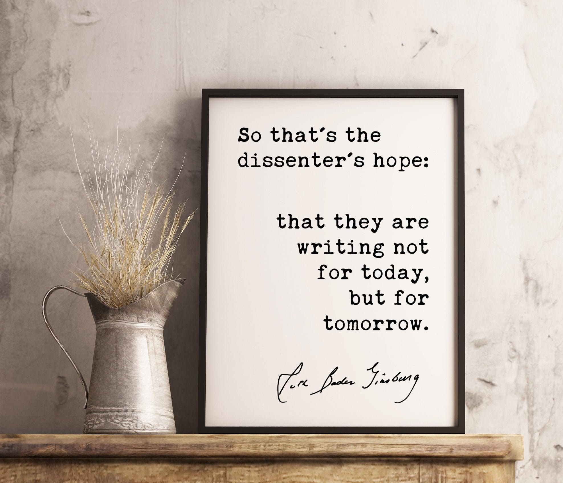 So that's the dissenter's hope: that they are writing not for today but for tomorrow. - Ruth Bader Ginsburg Quote Typography Art Print
