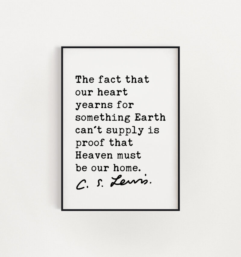 C.S. Lewis quote - The fact that our heart yearns for something Earth can't supply is proof that Heaven must be our home. Art Print - Image 3