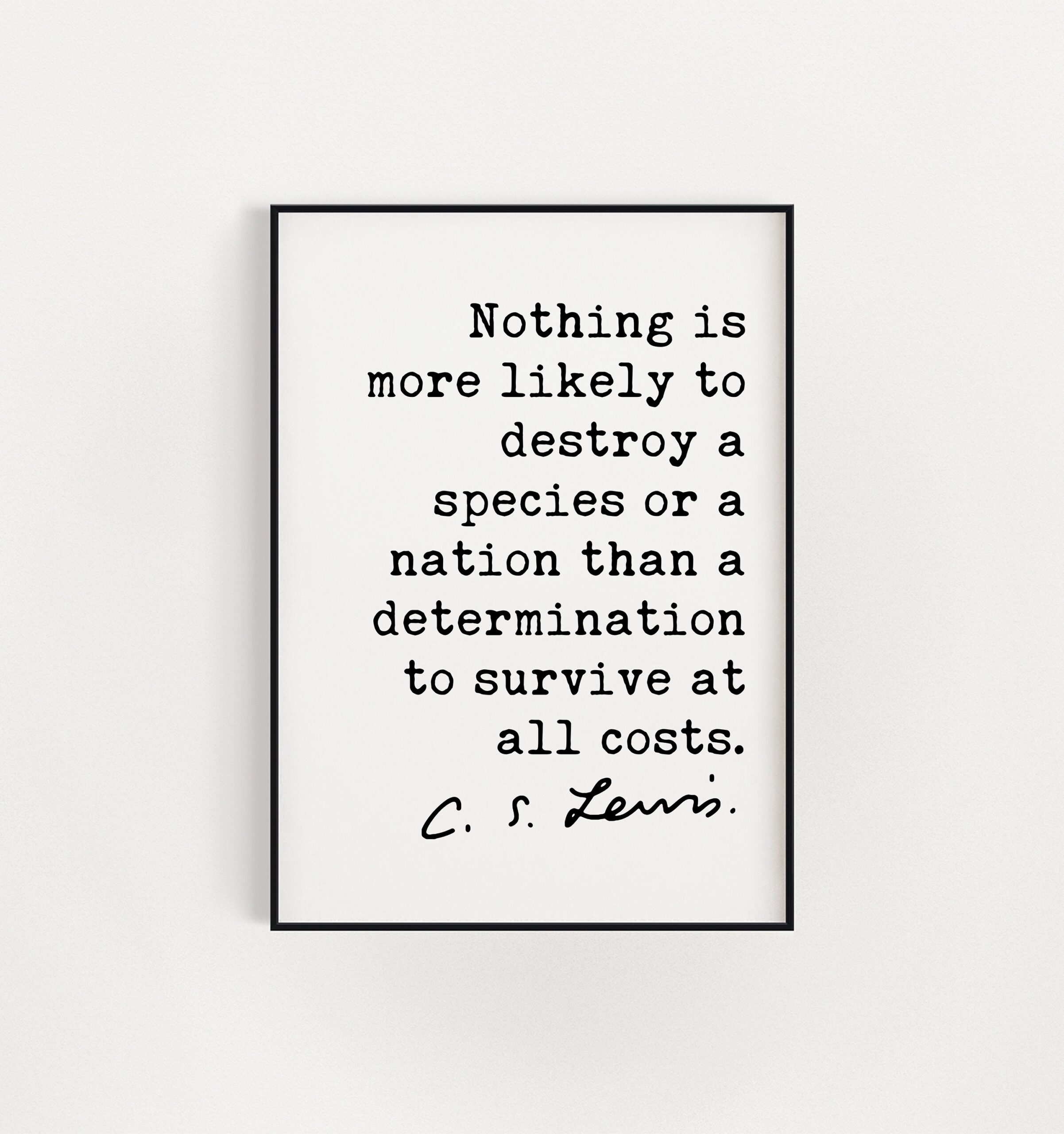 C.S. Lewis Quote, Nothing is more likely to destroy a species or a nation a determination to survive at all costs. Art Print - Short Version - Image 2