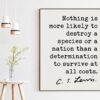 C.S. Lewis Quote, Nothing is more likely to destroy a species or a nation a determination to survive at all costs. Art Print - Short Version