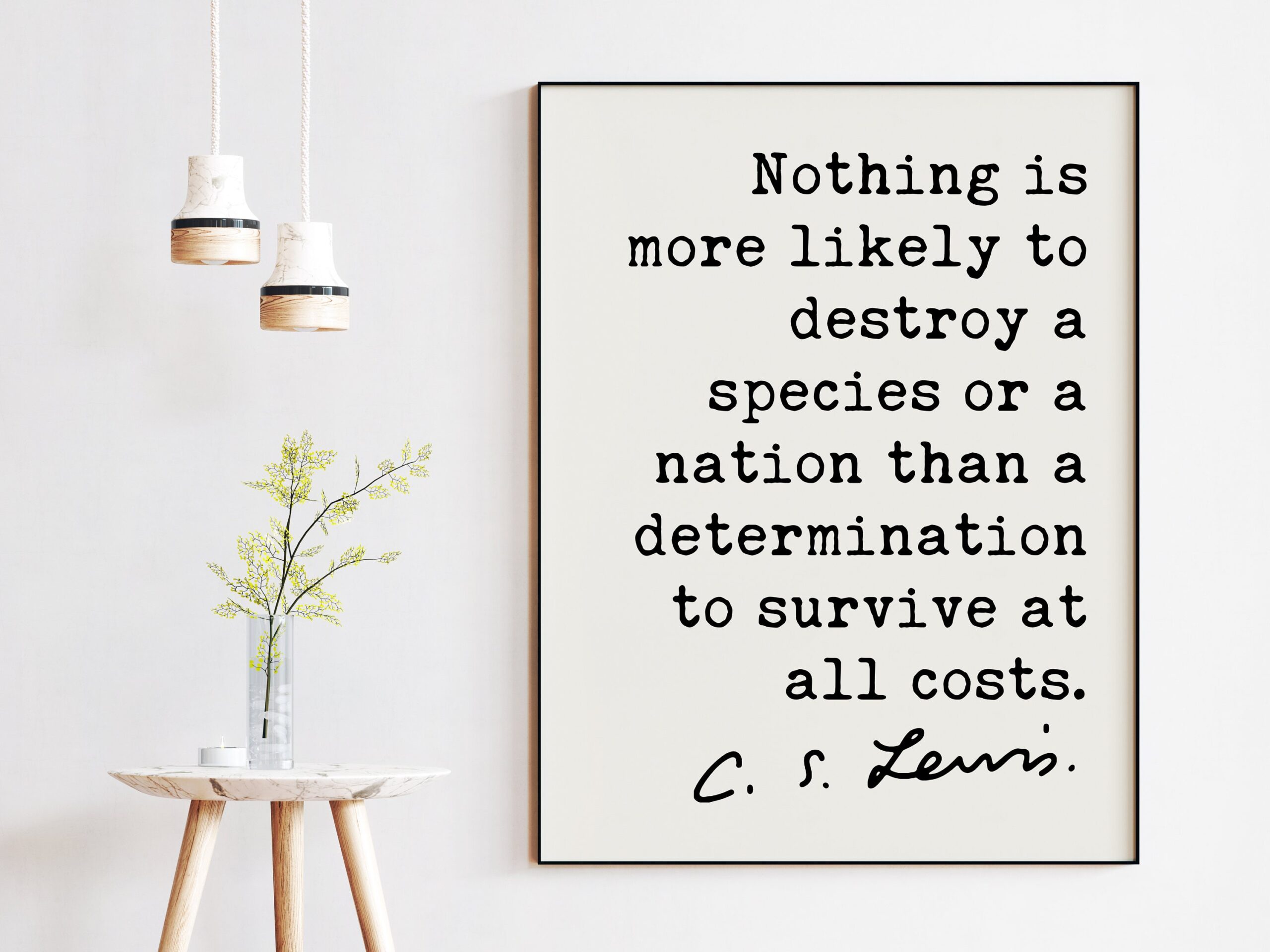 C.S. Lewis Quote, Nothing is more likely to destroy a species or a nation a determination to survive at all costs. Art Print - Short Version
