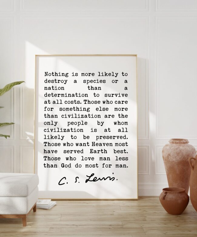 C.S. Lewis Quote, Nothing is more likely to destroy a species or a nation than a determination to survive at all costs.  Art Print