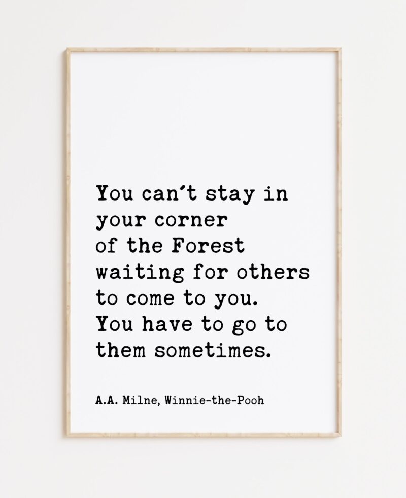 You can't stay in your corner of the Forest waiting ... You have to go to them sometimes. A.A. Milne Quote Art Print - Winnie-the-Pooh - Image 3