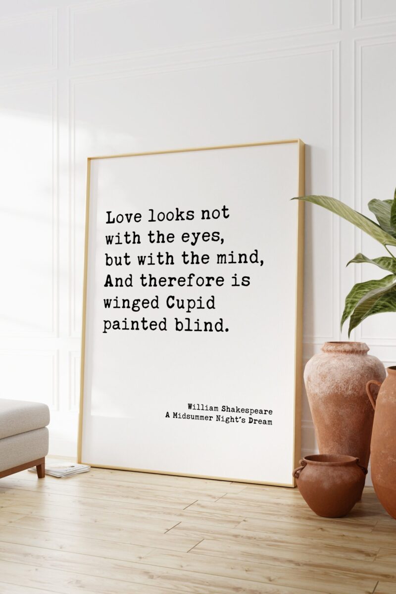 William Shakespeare Quote - Love looks not with the eyes, but with the mind, And therefore is winged Cupid painted blind. Art Print