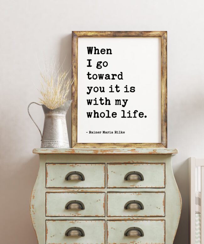 When I go toward you it is with my whole life. - Rainer Maria Rilke - Inspirational Poem, Longing, Spiritual Poem, Love Poems to God