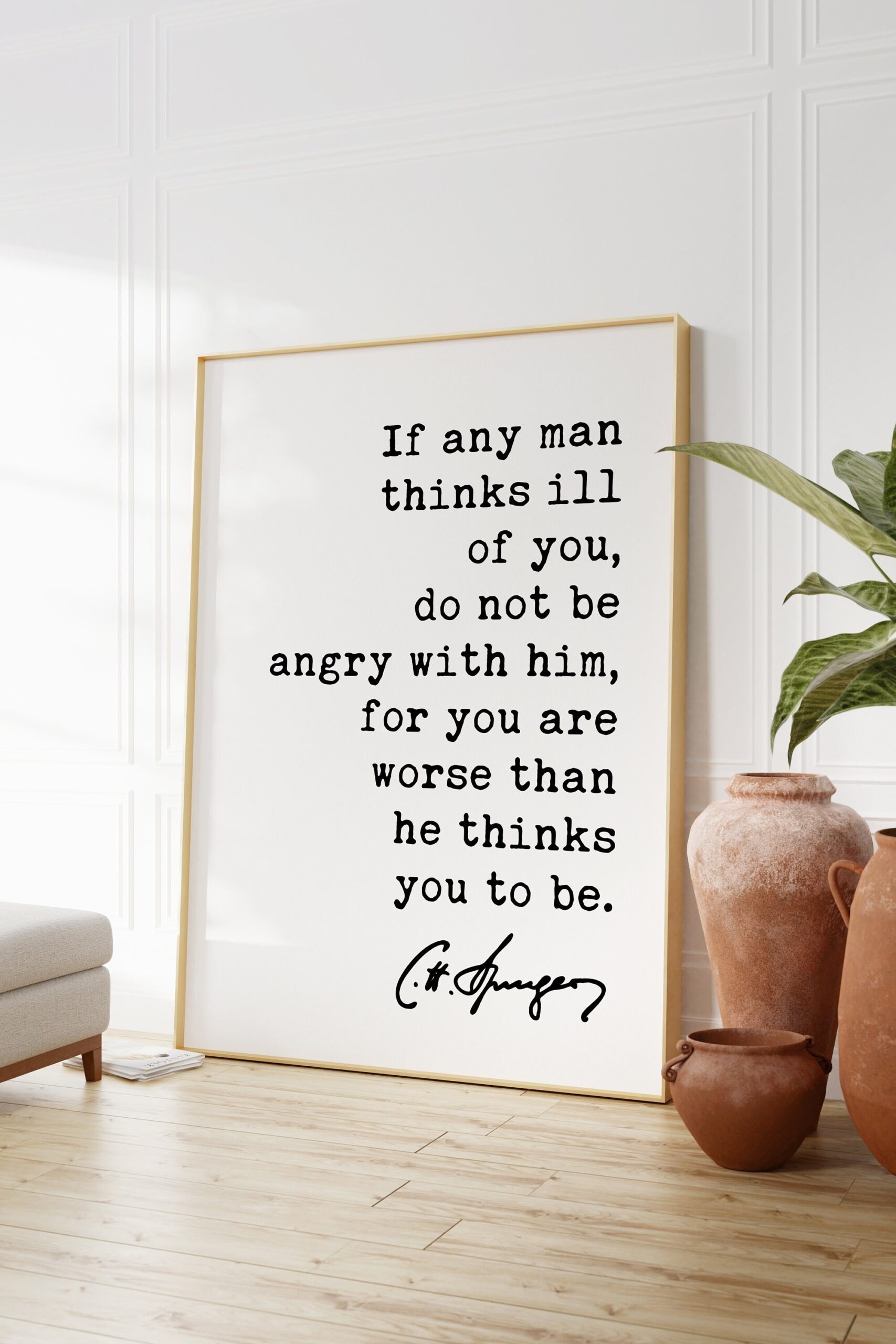Charles Spurgeon Quote If any man thinks ill of you, do not be angry with him, for you are worse than he thinks you to be. Art Print - Image 2