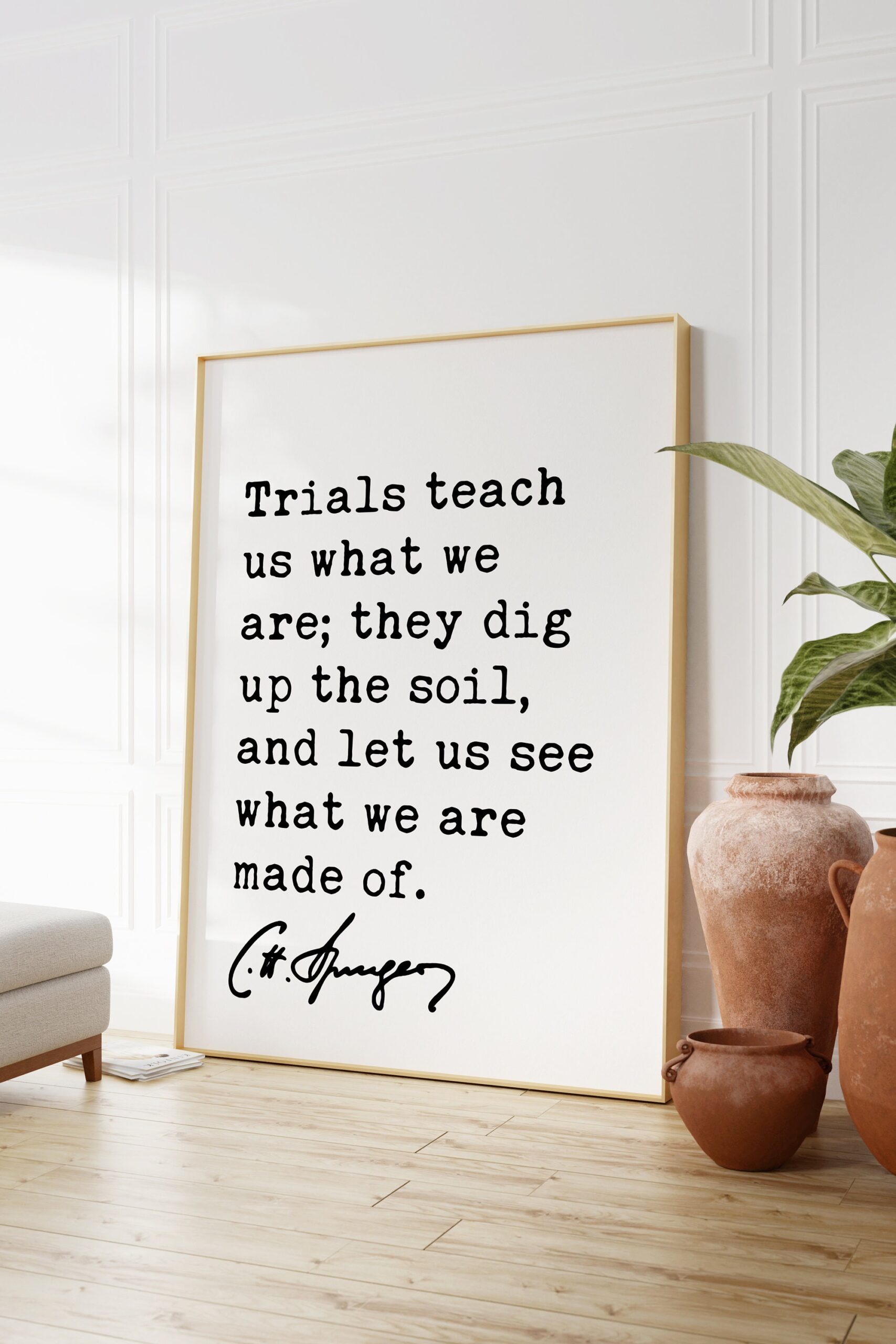 Charles Spurgeon Quote - Trials teach us what we are; they dig up the soil, and let us see what we are made of. Art Print - Christian Faith - Image 3