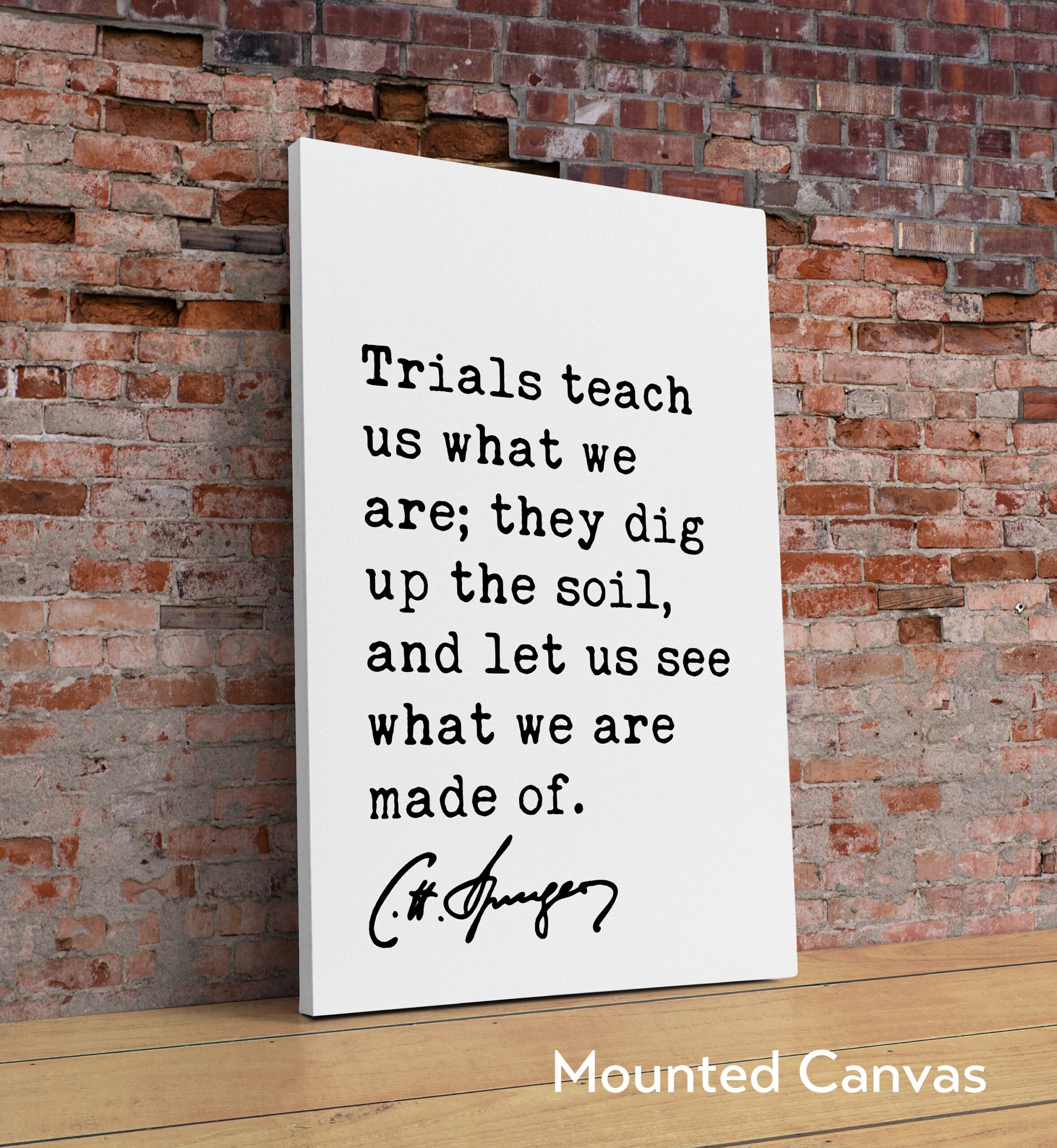 Charles Spurgeon Quote - Trials teach us what we are; they dig up the soil, and let us see what we are made of. Art Print - Christian Faith - Image 2