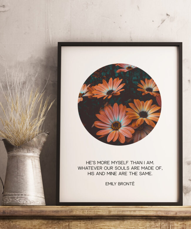 He’s more myself than I am. Whatever our souls are made of, his and mine are the same. – Emily Brontë Art Print, Typography